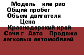  › Модель ­ киа рио › Общий пробег ­ 85 000 › Объем двигателя ­ 1 › Цена ­ 530 000 - Краснодарский край, Сочи г. Авто » Продажа легковых автомобилей   . Краснодарский край,Сочи г.